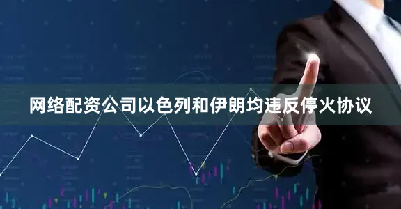 网络配资公司以色列和伊朗均违反停火协议