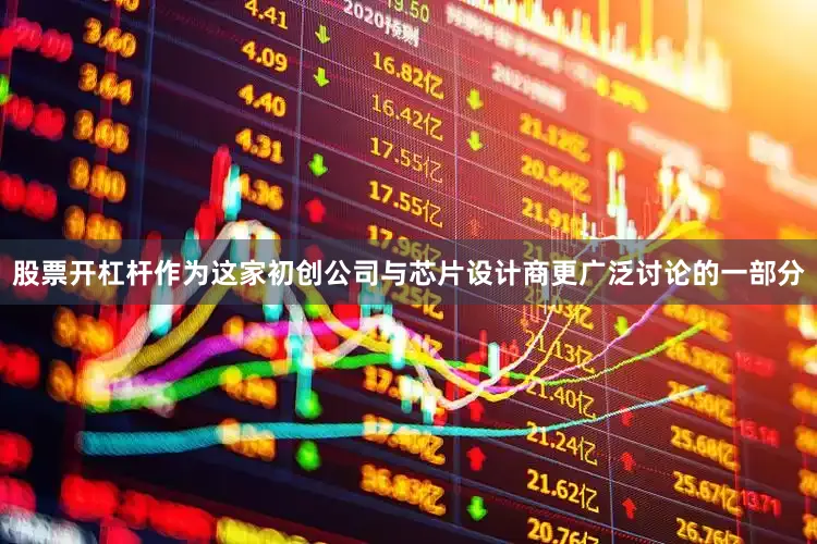 股票开杠杆作为这家初创公司与芯片设计商更广泛讨论的一部分