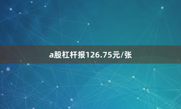 a股杠杆报126.75元/张