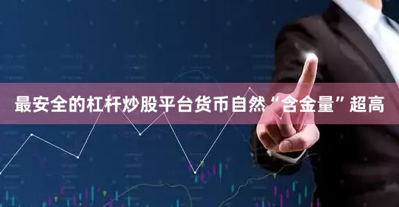 最安全的杠杆炒股平台货币自然“含金量”超高