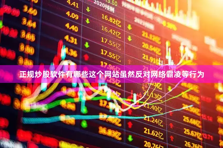 正规炒股软件有哪些这个网站虽然反对网络霸凌等行为