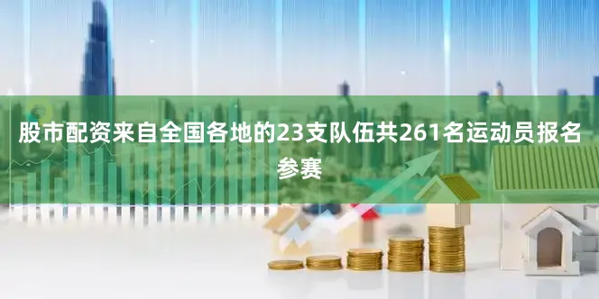 股市配资来自全国各地的23支队伍共261名运动员报名参赛